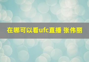 在哪可以看ufc直播 张伟丽